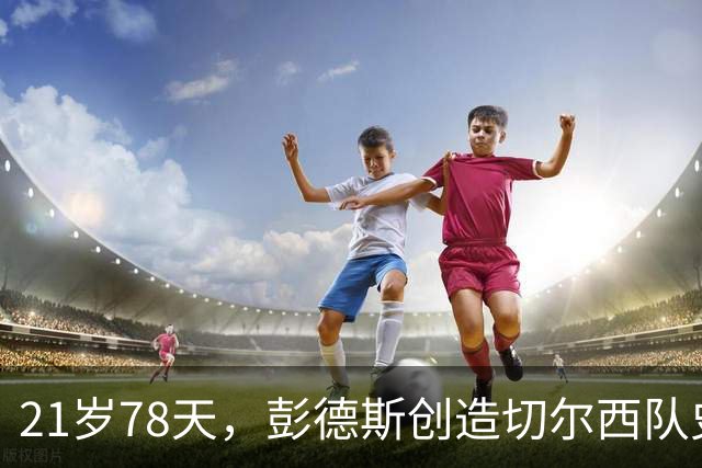 21岁78天，彭德斯创造切尔西队史英超最年轻门将纪录